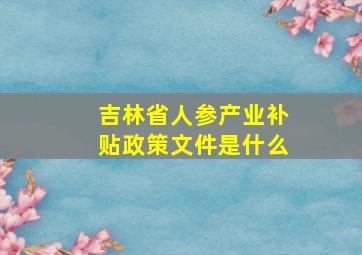 吉林省人参产业补贴政策文件是什么