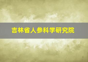 吉林省人参科学研究院