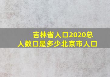 吉林省人口2020总人数口是多少北京市人口