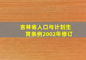 吉林省人口与计划生育条例2002年修订