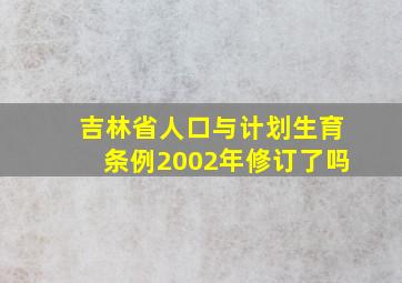 吉林省人口与计划生育条例2002年修订了吗