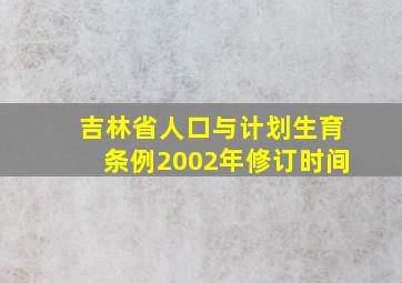 吉林省人口与计划生育条例2002年修订时间