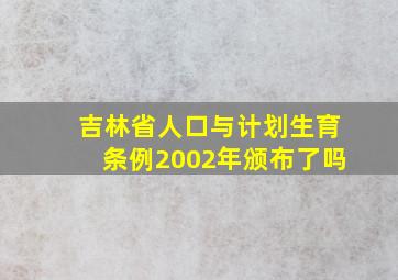 吉林省人口与计划生育条例2002年颁布了吗