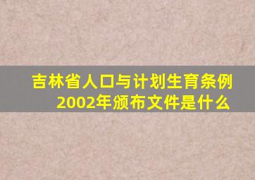 吉林省人口与计划生育条例2002年颁布文件是什么