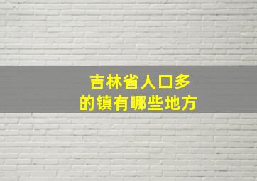 吉林省人口多的镇有哪些地方