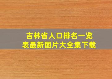 吉林省人口排名一览表最新图片大全集下载