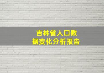 吉林省人口数据变化分析报告