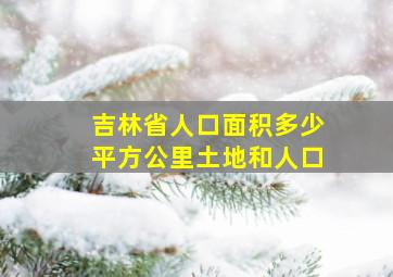 吉林省人口面积多少平方公里土地和人口