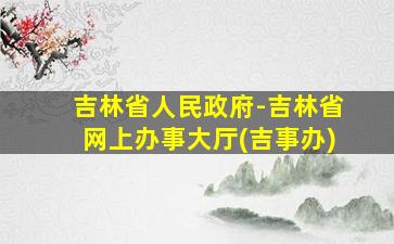 吉林省人民政府-吉林省网上办事大厅(吉事办)