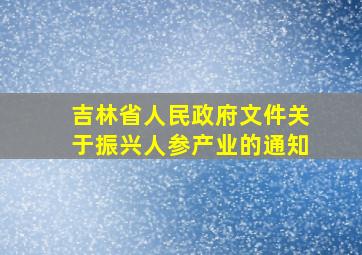 吉林省人民政府文件关于振兴人参产业的通知