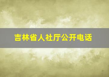 吉林省人社厅公开电话