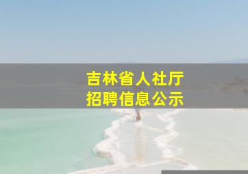 吉林省人社厅招聘信息公示