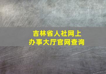 吉林省人社网上办事大厅官网查询