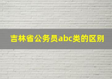 吉林省公务员abc类的区别