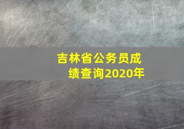 吉林省公务员成绩查询2020年