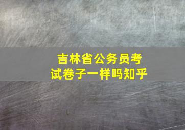 吉林省公务员考试卷子一样吗知乎