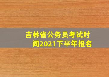 吉林省公务员考试时间2021下半年报名