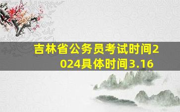 吉林省公务员考试时间2024具体时间3.16