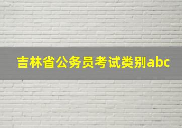 吉林省公务员考试类别abc