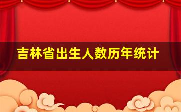 吉林省出生人数历年统计