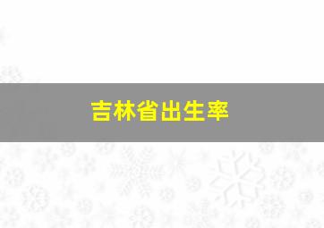 吉林省出生率