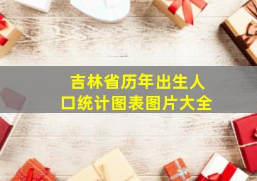 吉林省历年出生人口统计图表图片大全