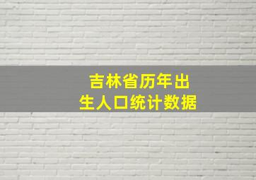 吉林省历年出生人口统计数据