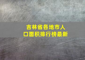 吉林省各地市人口面积排行榜最新