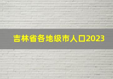 吉林省各地级市人口2023