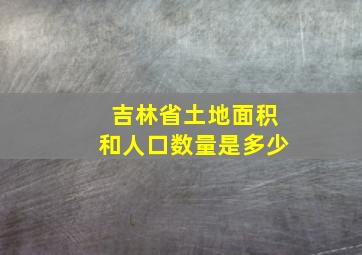 吉林省土地面积和人口数量是多少