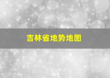 吉林省地势地图