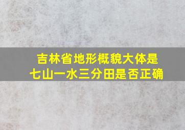 吉林省地形概貌大体是七山一水三分田是否正确