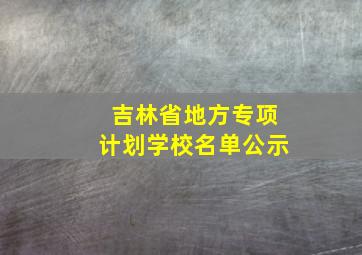 吉林省地方专项计划学校名单公示