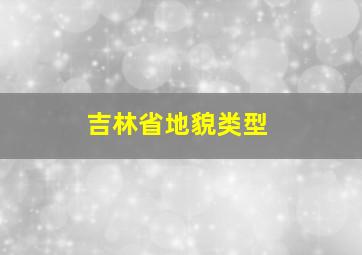 吉林省地貌类型