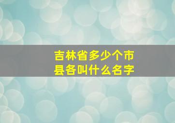 吉林省多少个市县各叫什么名字