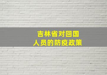 吉林省对回国人员的防疫政策