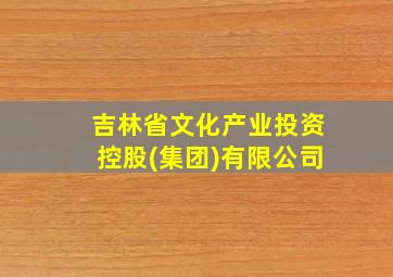 吉林省文化产业投资控股(集团)有限公司