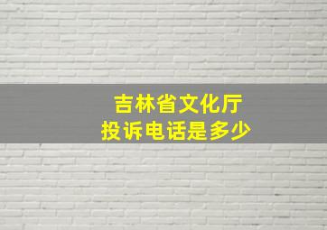 吉林省文化厅投诉电话是多少