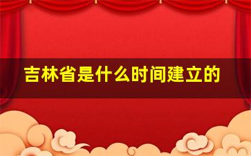 吉林省是什么时间建立的