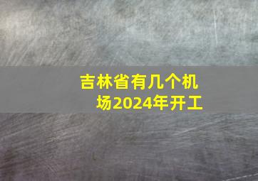 吉林省有几个机场2024年开工