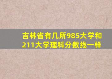 吉林省有几所985大学和211大学理科分数线一样