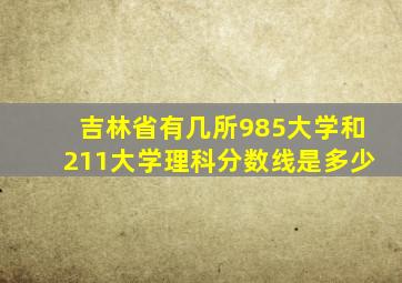 吉林省有几所985大学和211大学理科分数线是多少