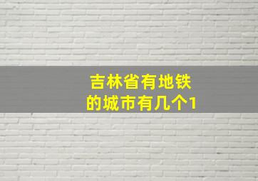 吉林省有地铁的城市有几个1