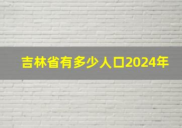 吉林省有多少人口2024年