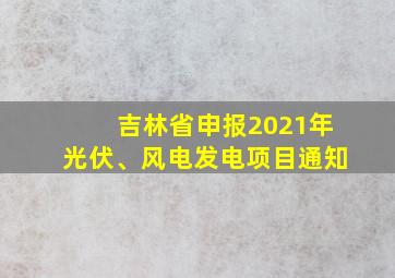 吉林省申报2021年光伏、风电发电项目通知