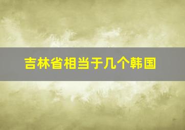 吉林省相当于几个韩国