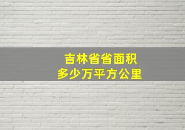 吉林省省面积多少万平方公里