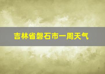 吉林省磐石市一周天气