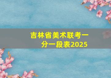 吉林省美术联考一分一段表2025