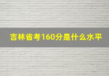 吉林省考160分是什么水平